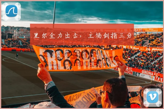 里尔全力出击，主场剑指三分