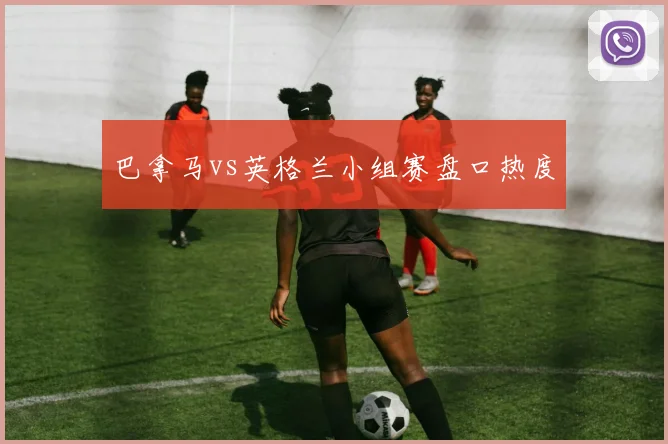 巴拿马vs英格兰小组赛盘口热度