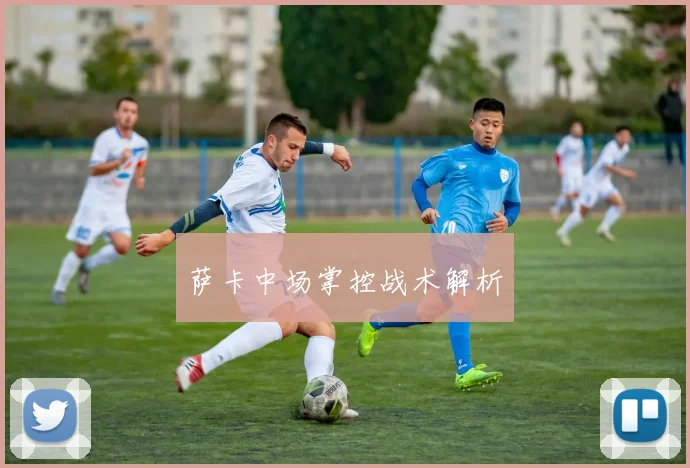 萨卡中场掌控战术解析