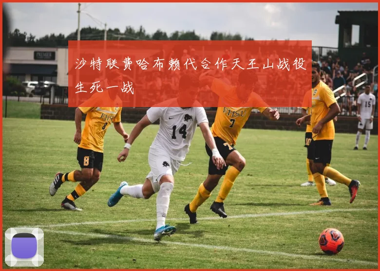 沙特联费哈布赖代合作天王山战役生死一战