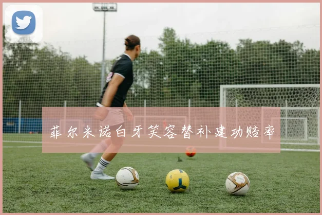 菲尔米诺白牙笑容替补建功赔率
