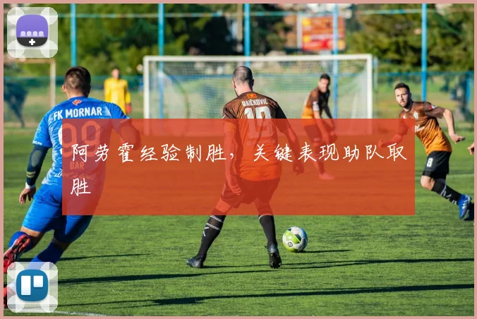 阿劳霍经验制胜，关键表现助队取胜
