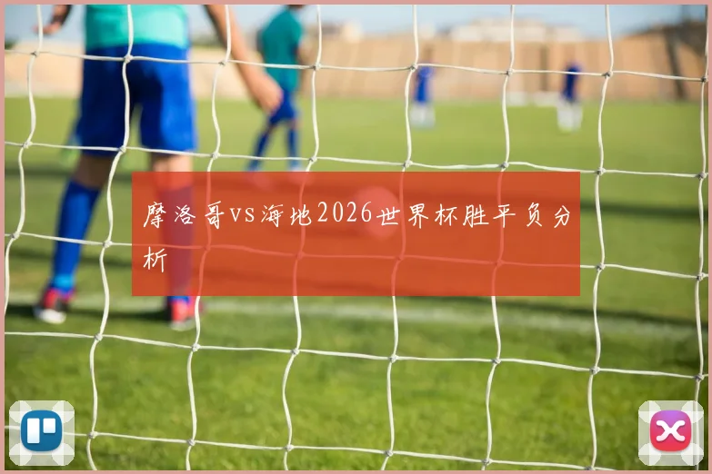 摩洛哥vs海地2026世界杯胜平负分析