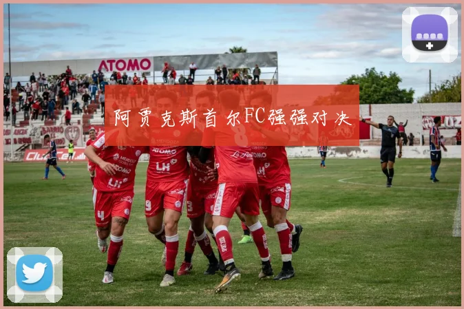 阿贾克斯首尔FC强强对决