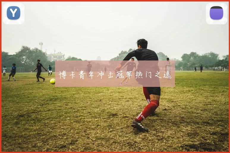 博卡青年冲击冠军热门之选