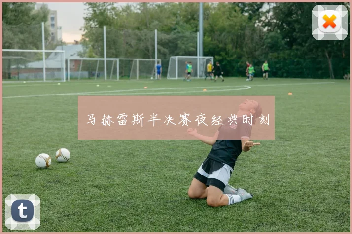 马赫雷斯半决赛夜经典时刻