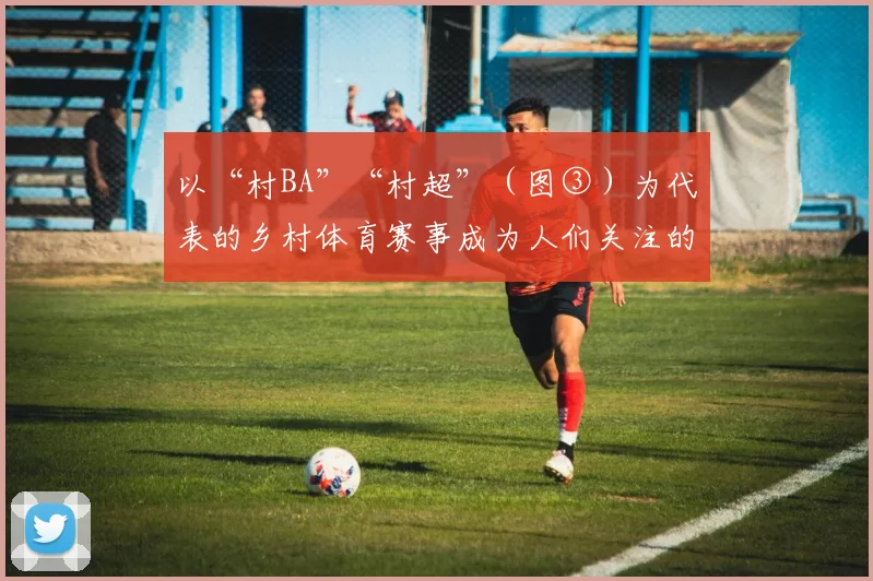 以“村BA”“村超”（图③）为代表的乡村体育赛事成为人们关注的热点