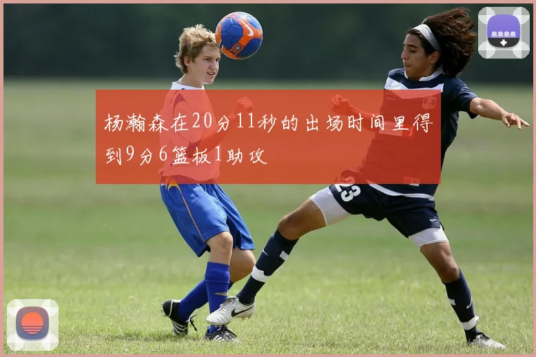 杨瀚森在20分11秒的出场时间里得到9分6篮板1助攻