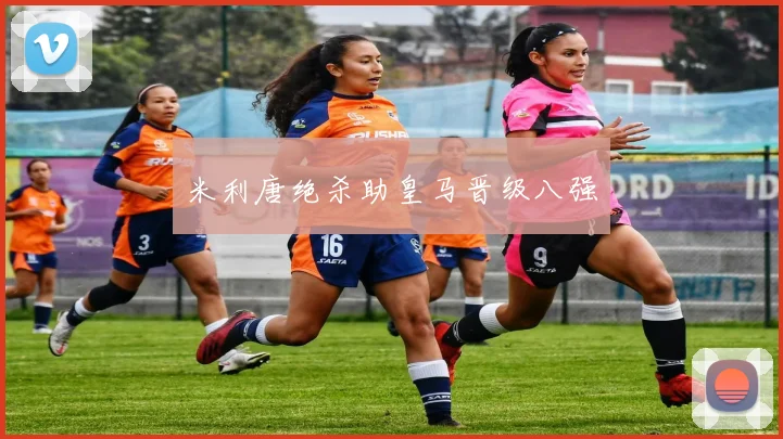 米利唐绝杀助皇马晋级八强