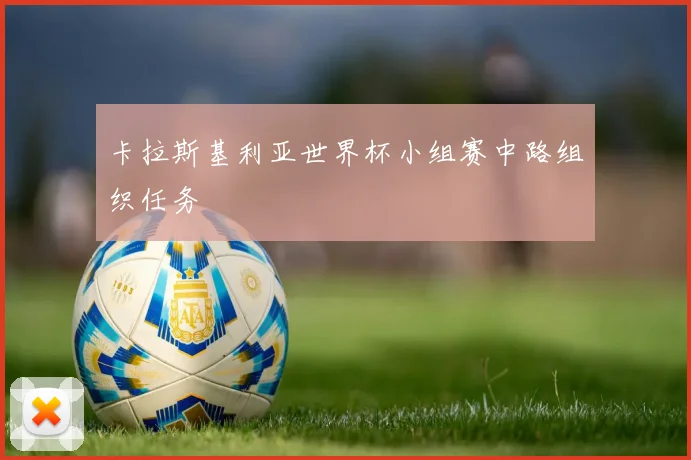 卡拉斯基利亚世界杯小组赛中路组织任务