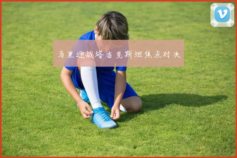 马里迎战塔吉克斯坦焦点对决