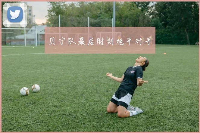 贝宁队最后时刻绝平对手