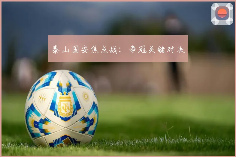 泰山国安焦点战：争冠关键对决