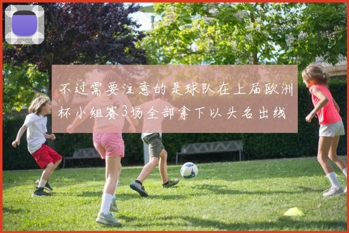 不过需要注意的是球队在上届欧洲杯小组赛3场全部拿下以头名出线