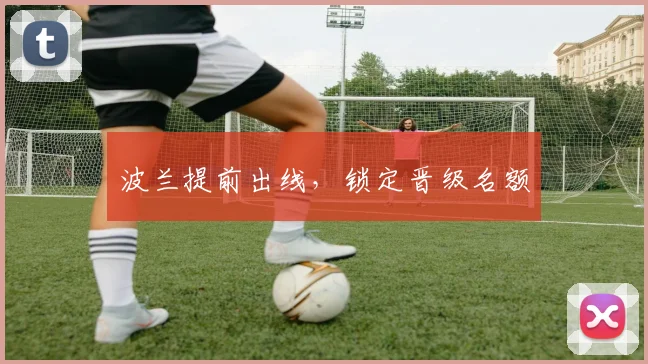 波兰提前出线，锁定晋级名额