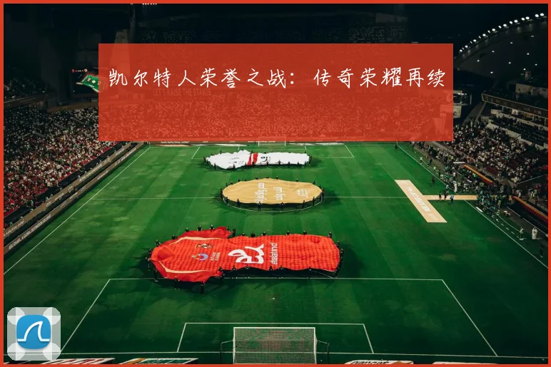 凯尔特人荣誉之战：传奇荣耀再续