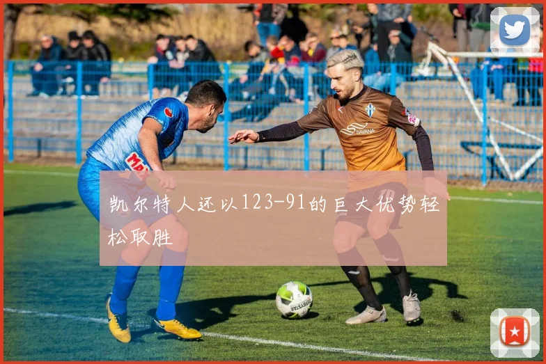 凯尔特人还以123-91的巨大优势轻松取胜