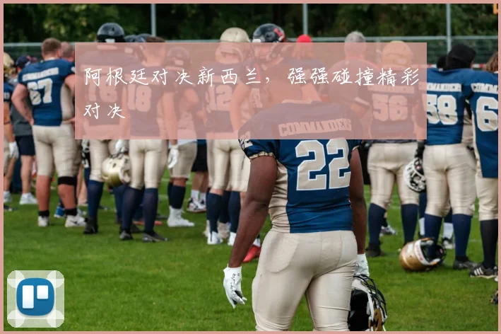 阿根廷对决新西兰，强强碰撞精彩对决