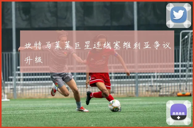 坎特马莱莱巨星连线塞维利亚争议升级