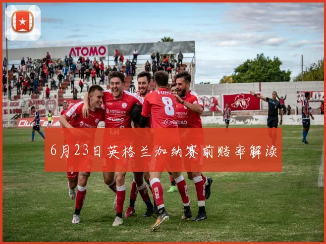 6月23日英格兰加纳赛前赔率解读