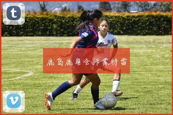 鹿岛鹿角会师蒙特雷