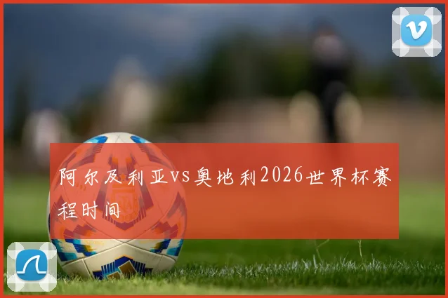 阿尔及利亚vs奥地利2026世界杯赛程时间
