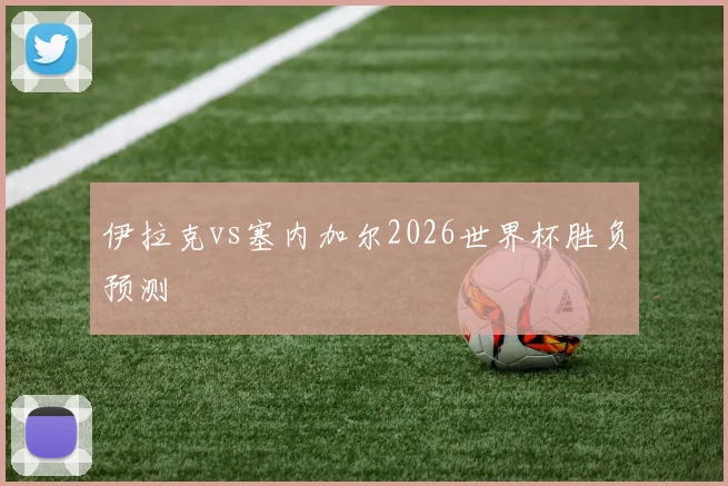 伊拉克vs塞内加尔2026世界杯胜负预测