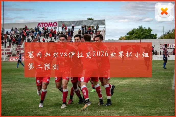 塞内加尔vs伊拉克2026世界杯小组第二预测