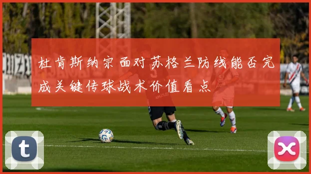 杜肯斯纳宗面对苏格兰防线能否完成关键传球战术价值看点