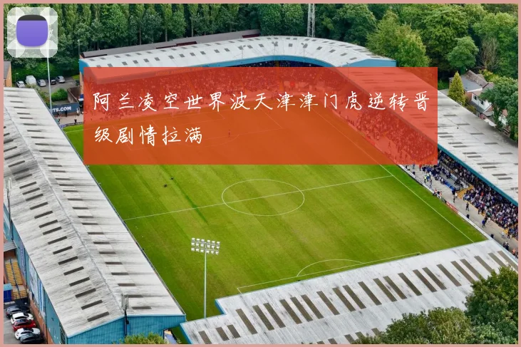 阿兰凌空世界波天津津门虎逆转晋级剧情拉满