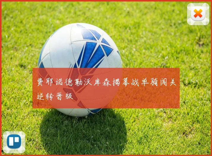 费耶诺德勒沃库森揭幕战单骑闯关逆转晋级