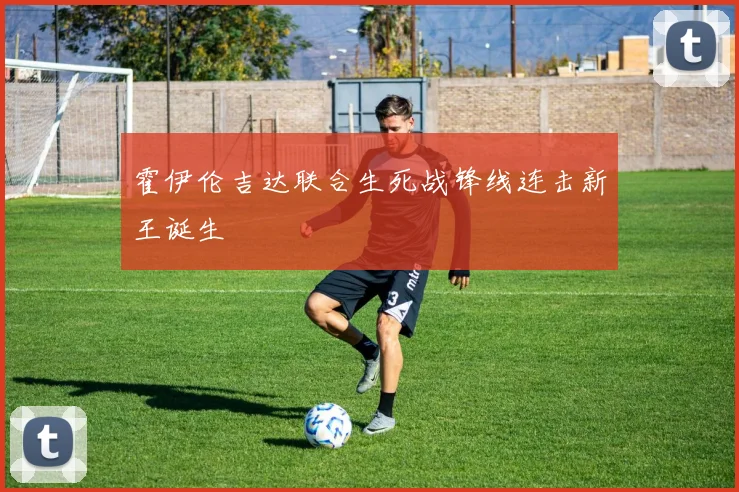 霍伊伦吉达联合生死战锋线连击新王诞生