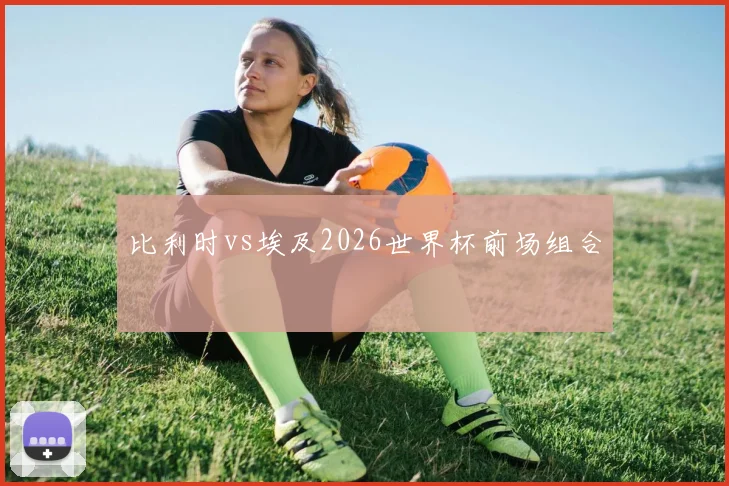 比利时vs埃及2026世界杯前场组合