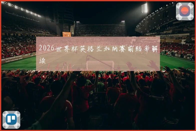 2026世界杯英格兰加纳赛前赔率解读
