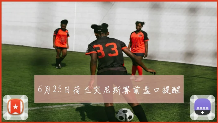 6月25日荷兰突尼斯赛前盘口提醒