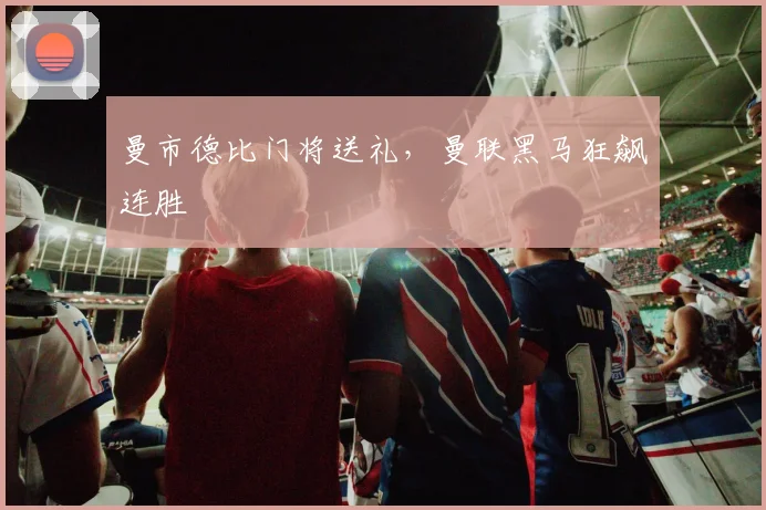 曼市德比门将送礼，曼联黑马狂飙连胜