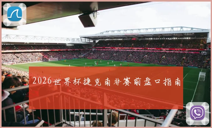 2026世界杯捷克南非赛前盘口指南