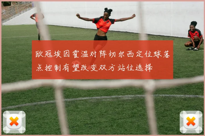 欧冠埃因霍温对阵切尔西定位球落点控制有望改变双方站位选择