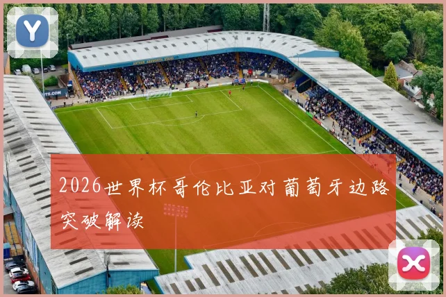 2026世界杯哥伦比亚对葡萄牙边路突破解读