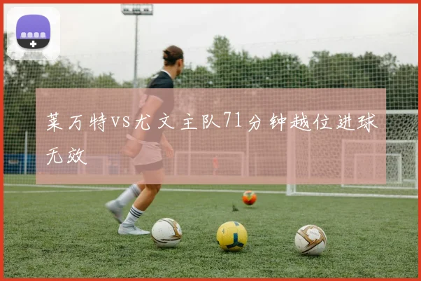 莱万特vs尤文主队71分钟越位进球无效