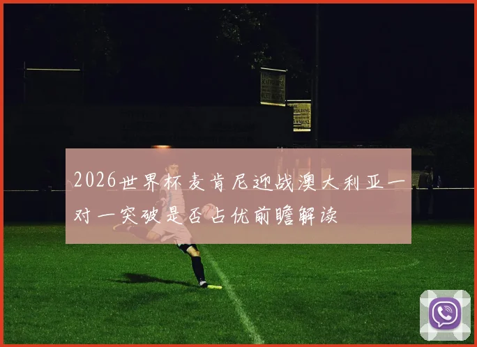 2026世界杯麦肯尼迎战澳大利亚一对一突破是否占优前瞻解读